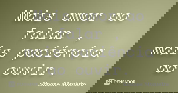 Mais amor ao falar , mais paciência ao ouvir.... Frase de simone monteiro.