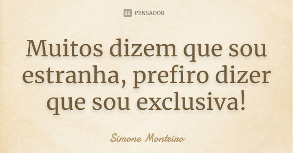 Muitos dizem que sou estranha, prefiro dizer que sou exclusiva!... Frase de simone monteiro.