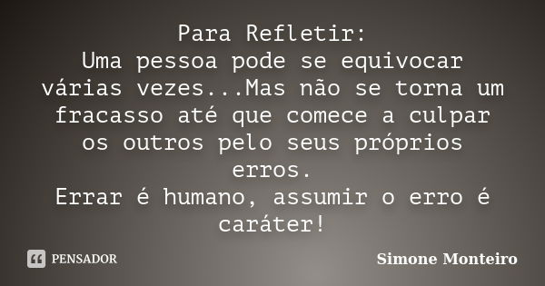 Para Refletir: Uma pessoa pode se equivocar várias vezes...Mas não se torna um fracasso até que comece a culpar os outros pelo seus próprios erros. Errar é huma... Frase de Simone Monteiro.