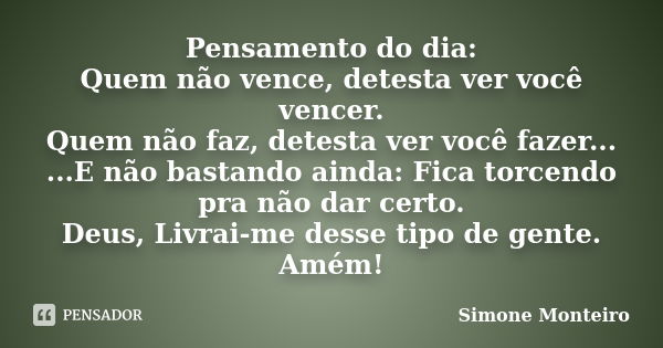 Pensamento do dia: Quem não vence, detesta ver você vencer. Quem não faz, detesta ver você fazer... ...E não bastando ainda: Fica torcendo pra não dar certo. De... Frase de Simone Monteiro.