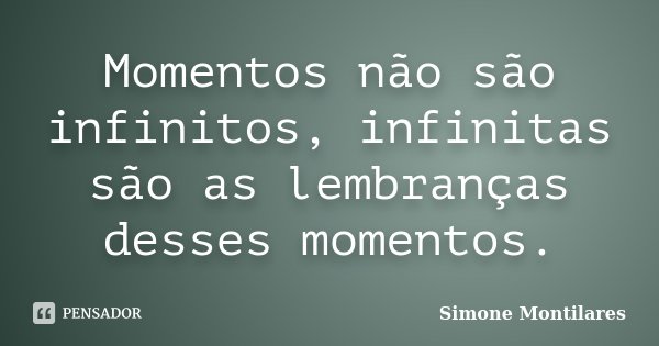 Momentos não são infinitos, infinitas são as lembranças desses momentos.... Frase de Simone Montilares.