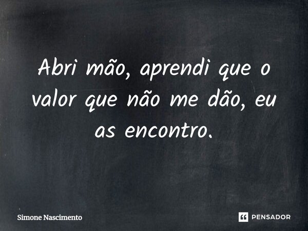 ⁠Abri mão, aprendi que o valor que não me dão, eu as encontro.... Frase de Simone Nascimento.