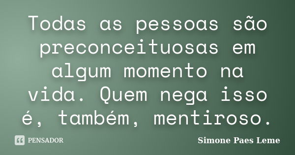 Todas as pessoas são preconceituosas em algum momento na vida. Quem nega isso é, também, mentiroso.... Frase de Simone Paes Leme.