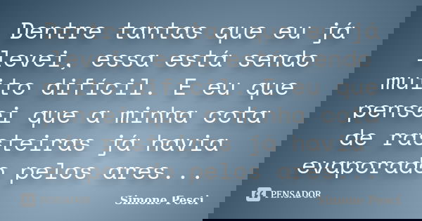 Dentre tantas que eu já levei, essa está sendo muito difícil. E eu que pensei que a minha cota de rasteiras já havia evaporado pelos ares...... Frase de Simone Pesci.