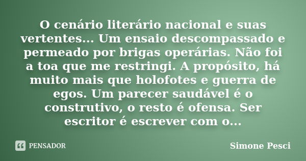 O cenário literário nacional e suas vertentes... Um ensaio descompassado e permeado por brigas operárias. Não foi a toa que me restringi. A propósito, há muito ... Frase de Simone Pesci.