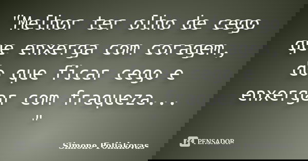"Melhor ter olho de cego que enxerga com coragem, do que ficar cego e enxergar com fraqueza... "... Frase de Simone Poliakovas.