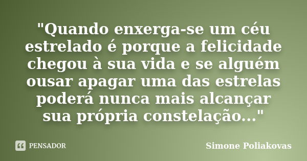 "Quando enxerga-se um céu estrelado é porque a felicidade chegou à sua vida e se alguém ousar apagar uma das estrelas poderá nunca mais alcançar sua própri... Frase de Simone Poliakovas.