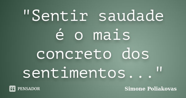 "Sentir saudade é o mais concreto dos sentimentos..."... Frase de Simone Poliakovas.