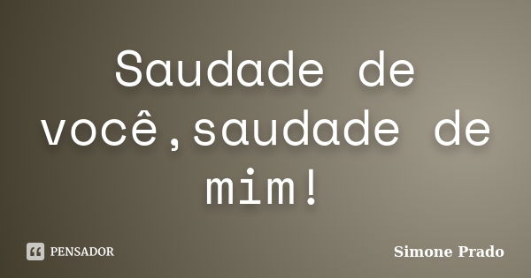 Saudade de você,saudade de mim!... Frase de Simone Prado.