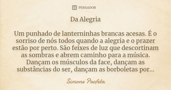 Da Alegria Um punhado de lanterninhas brancas acesas. É o sorriso de nós todos quando a alegria e o prazer estão por perto. São feixes de luz que descortinam as... Frase de Simone Profeta.