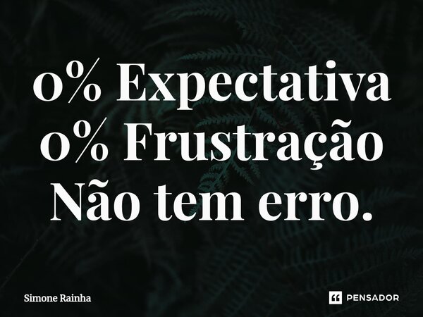 ⁠0% Expectativa 0% Frustração Não tem erro.... Frase de Simone Rainha.