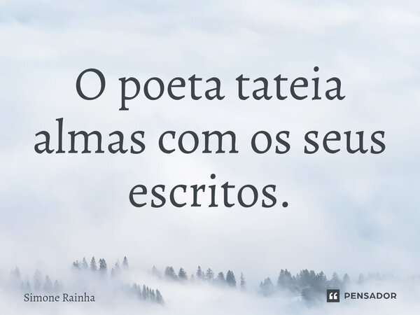 ⁠O poeta tateia almas com os seus escritos.... Frase de Simone Rainha.