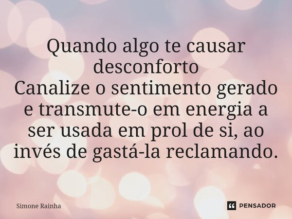 ⁠Quando algo te causar desconforto Canalize o sentimento gerado e transmute-o em energia a ser usada em prol de si, ao invés de gastá-la reclamando.... Frase de Simone Rainha.