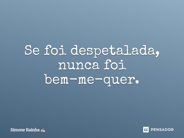 Se foi despetalada, nunca foi bem-me-quer.⁠... Frase de Simone Rainha.