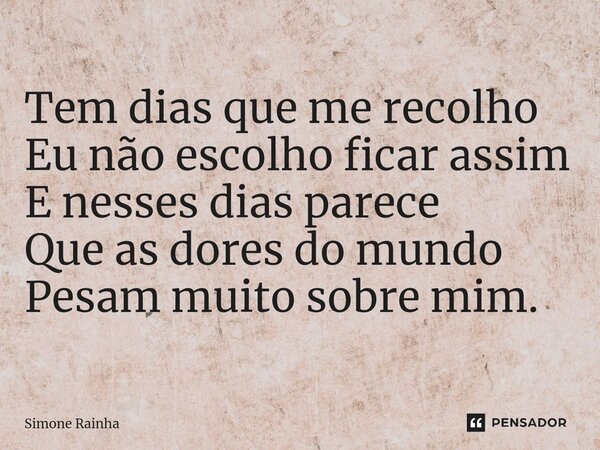 ⁠Tem dias que me recolho Eu não escolho ficar assim E nesses dias parece Que as dores do mundo Pesam muito sobre mim.... Frase de Simone Rainha.