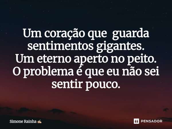 ⁠ Um coração que guarda sentimentos gigantes. Um eterno aperto no peito. O problema é que eu não sei sentir pouco.... Frase de Simone Rainha.
