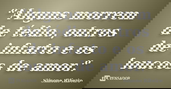 “Alguns morrem de tédio, outros de infarto e os loucos de amor.”... Frase de Simone Ribeiro.
