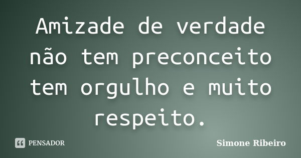 Amizade de verdade não tem preconceito tem orgulho e muito respeito.... Frase de Simone Ribeiro.