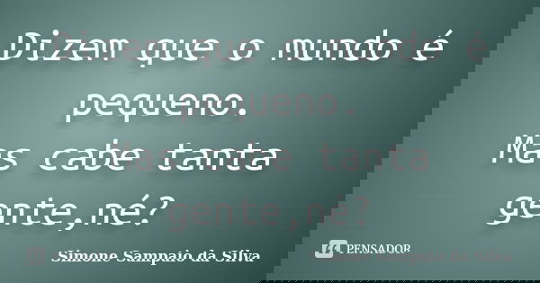 Dizem que o mundo é pequeno. Mas cabe tanta gente,né?... Frase de Simone Sampaio da Silva.