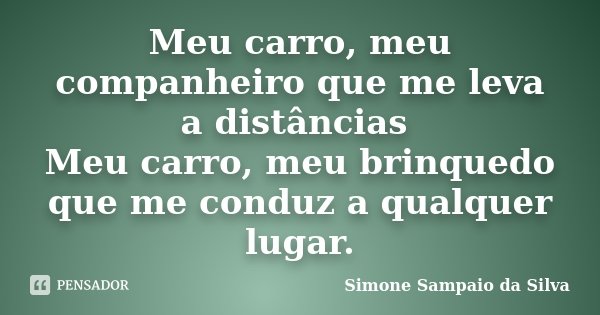 Meu carro, meu companheiro que me leva a distâncias Meu carro, meu brinquedo que me conduz a qualquer lugar.... Frase de Simone Sampaio da Silva.