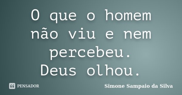 O que o homem não viu e nem percebeu. Deus olhou.... Frase de Simone Sampaio da Silva.