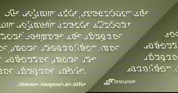 Se algum dia precisar de um alguém creia Cristo estará sempre de braços abertos para teacolher nos braços abertos para te acolher nos braços dele.... Frase de Simone Sampaio da Silva.