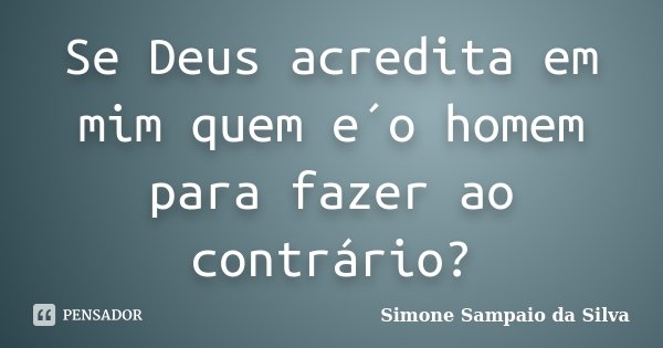 Se Deus acredita em mim quem e´o homem para fazer ao contrário?... Frase de Simone Sampaio da Silva.