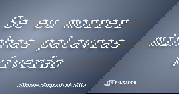 Se eu morrer minhas palavras viverão... Frase de Simone Sampaio da Silva.