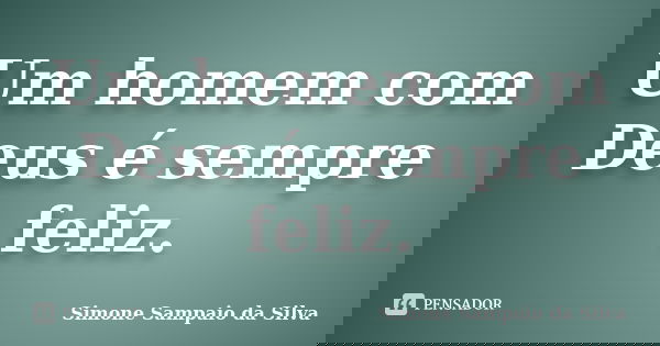 Um homem com Deus é sempre feliz.... Frase de Simone Sampaio da Silva.