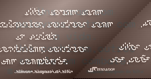 Uns oram com palavras,outros com a vida. Uns cochilam,outros se põe em combate.... Frase de Simone Sampaio da Silva.