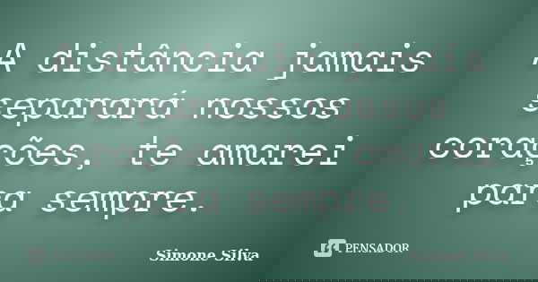 A distância jamais separará nossos corações, te amarei para sempre.... Frase de Simone Silva.