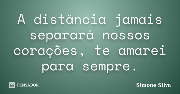 A distância jamais separará nossos corações, te amarei para sempre.... Frase de Simone Silva.