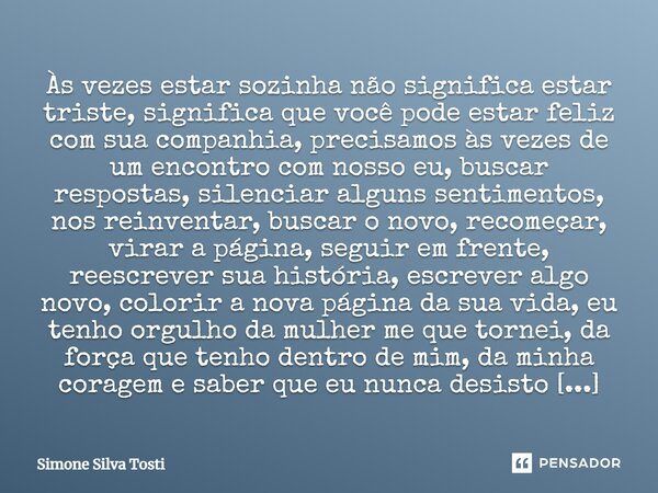 Às vezes estar sozinha não significa estar triste, significa que você pode estar feliz com sua companhia, precisamos às vezes de um encontro com nosso eu, busca... Frase de Simone Silva Tosti.