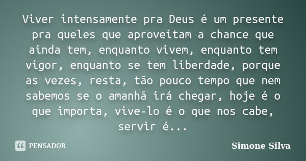 Viver intensamente pra Deus é um presente pra queles que aproveitam a chance que ainda tem, enquanto vivem, enquanto tem vigor, enquanto se tem liberdade, porqu... Frase de Simone Silva.