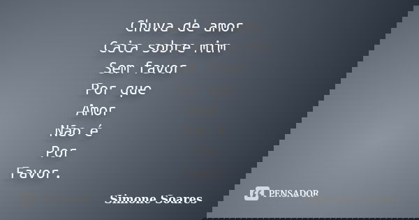 Chuva de amor Caia sobre mim Sem favor Por que Amor Não é Por Favor.... Frase de Simone Soares.