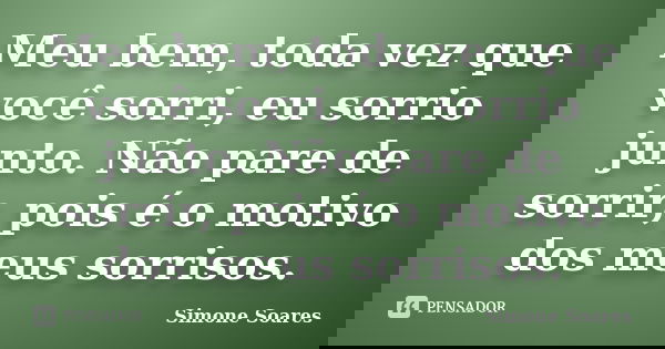 Meu bem, toda vez que você sorri, eu sorrio junto. Não pare de sorrir, pois é o motivo dos meus sorrisos.... Frase de Simone Soares.