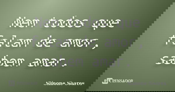 Nem todos que falam de amor, sabem amar.... Frase de Simone Soares.