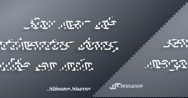 Sou mar de sentimentos bons, mergulhe em mim.... Frase de Simone Soares.