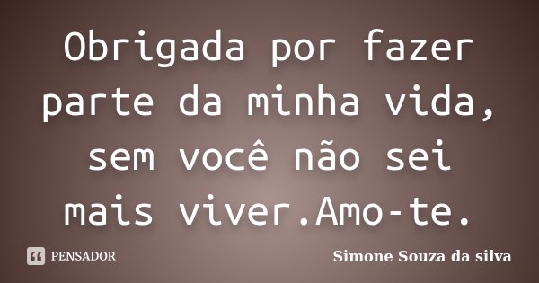 Obrigada por fazer parte da minha vida, sem você não sei mais viver. Amo-te.... Frase de Simone Souza da silva.