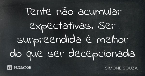Tente não acumular expectativas. Ser surpreendida é melhor do que ser decepcionada... Frase de Simone Souza.