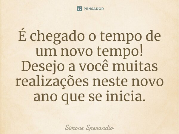 É chegado o tempo de um novo tempo! Desejo a você muitas realizações neste novo ano que se inicia⁠.... Frase de Simone Sperandio.