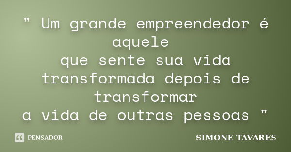 " Um grande empreendedor é aquele que sente sua vida transformada depois de transformar a vida de outras pessoas "... Frase de Simone Tavares.