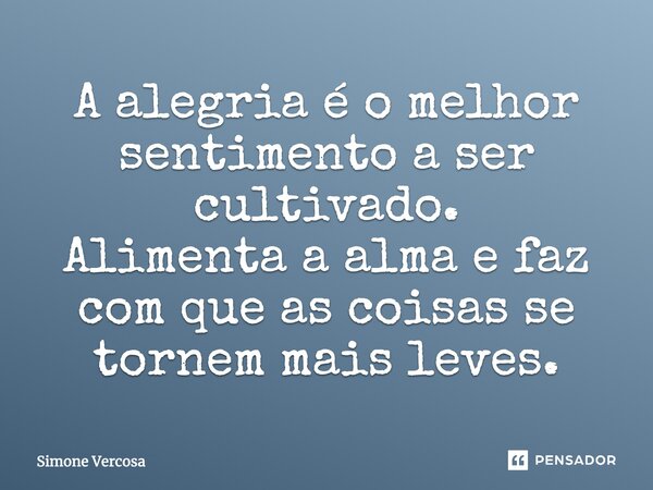 A alegria é o melhor sentimento a ser cultivado. Alimenta a alma e faz com que as coisas se tornem mais leves.... Frase de simone vercosa.