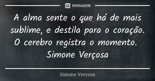 A alma sente o que há de mais sublime, e destila para o coração. O cerebro registra o momento. Simone Verçosa... Frase de Simone vercosa.