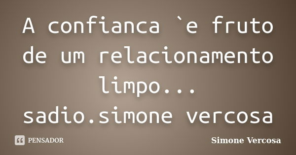 A confianca `e fruto de um relacionamento limpo... sadio.simone vercosa... Frase de SIMONE VERCOSA.