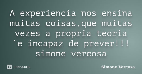 A experiencia nos ensina muitas coisas,que muitas vezes a propria teoria `e incapaz de prever!!! simone vercosa... Frase de simone vercosa.