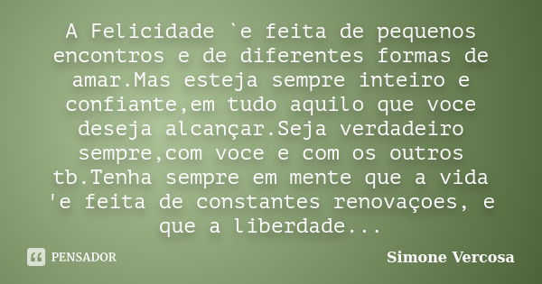 A Felicidade `e feita de pequenos encontros e de diferentes formas de amar.Mas esteja sempre inteiro e confiante,em tudo aquilo que voce deseja alcançar.Seja ve... Frase de simone vercosa.