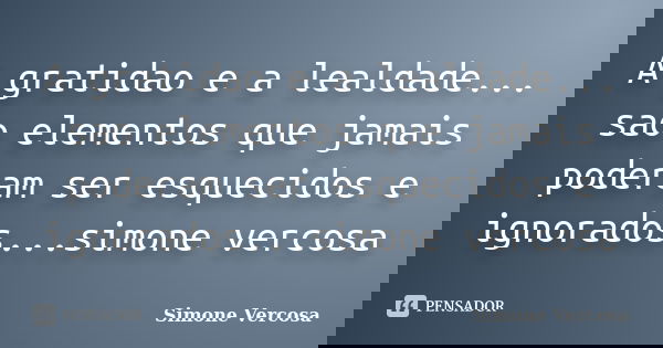 A gratidao e a lealdade... sao elementos que jamais poderam ser esquecidos e ignorados...simone vercosa... Frase de simone vercosa.