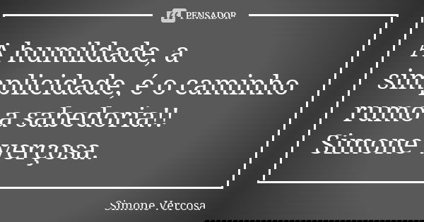 A humildade, a simplicidade, é o caminho rumo a sabedoria!! Simone verçosa.... Frase de Simone Vercosa.