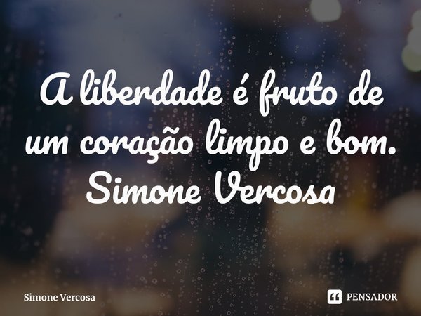 ⁠A liberdade é fruto de um coração limpo e bom.
Simone Vercosa... Frase de Simone Vercosa.